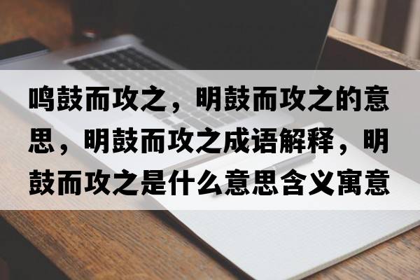 鳴鼓而攻之，明鼓而攻之的意思，明鼓而攻之成語解釋，明鼓而攻之是什么意思含義寓意