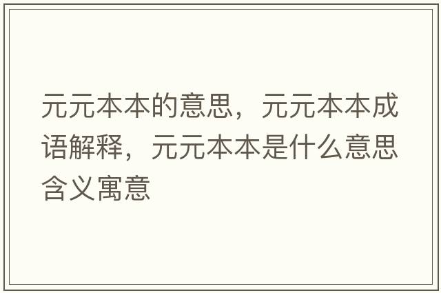 元元本本的意思，元元本本成語解釋，元元本本是什么意思含義寓意