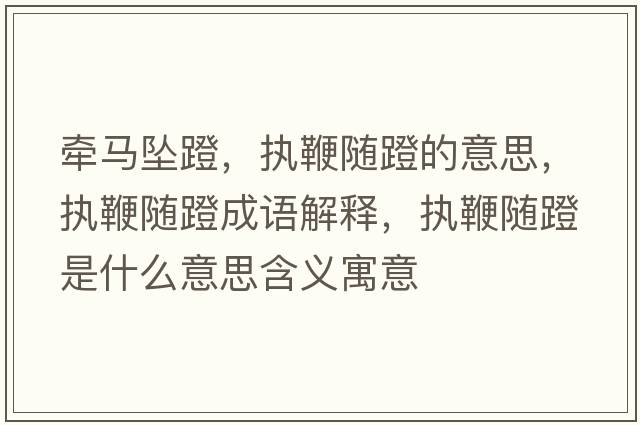 牽馬墜蹬，執(zhí)鞭隨蹬的意思，執(zhí)鞭隨蹬成語解釋，執(zhí)鞭隨蹬是什么意思含義寓意