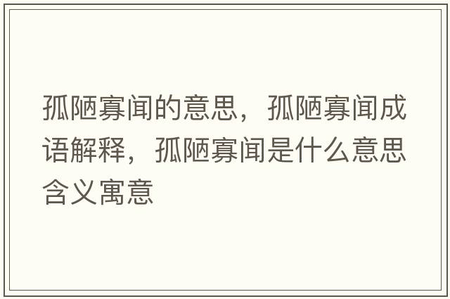 孤陋寡聞的意思，孤陋寡聞成語解釋，孤陋寡聞是什么意思含義寓意