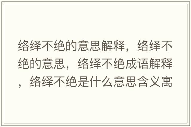絡(luò)繹不絕的意思解釋，絡(luò)繹不絕的意思，絡(luò)繹不絕成語(yǔ)解釋，絡(luò)繹不絕是什么意思含義寓意