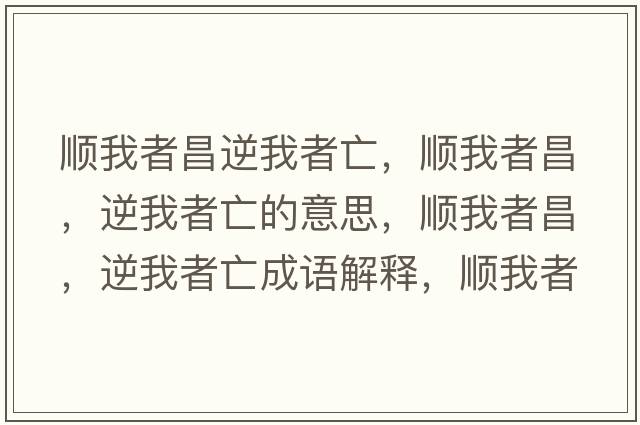 順我者昌逆我者亡，順我者昌，逆我者亡的意思，順我者昌，逆我者亡成語解釋，順我者昌，逆我者亡是什么意思含義寓意