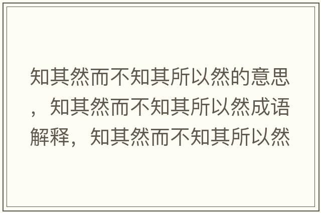 知其然而不知其所以然的意思，知其然而不知其所以然成語解釋，知其然而不知其所以然是什么意思含義寓意