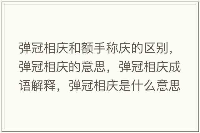 彈冠相慶和額手稱慶的區(qū)別，彈冠相慶的意思，彈冠相慶成語解釋，彈冠相慶是什么意思含義寓意