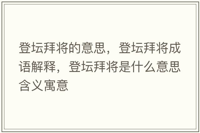 登壇拜將的意思，登壇拜將成語解釋，登壇拜將是什么意思含義寓意