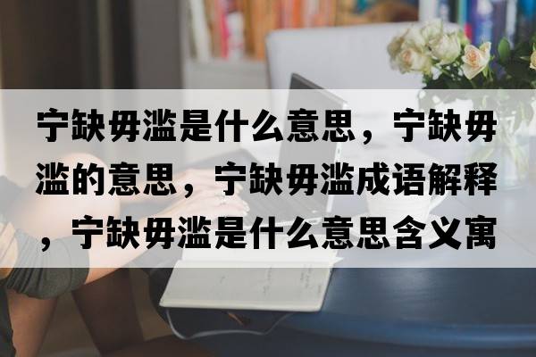 寧缺毋濫是什么意思，寧缺毋濫的意思，寧缺毋濫成語解釋，寧缺毋濫是什么意思含義寓意