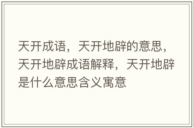 天開(kāi)成語(yǔ)，天開(kāi)地辟的意思，天開(kāi)地辟成語(yǔ)解釋?zhuān)扉_(kāi)地辟是什么意思含義寓意
