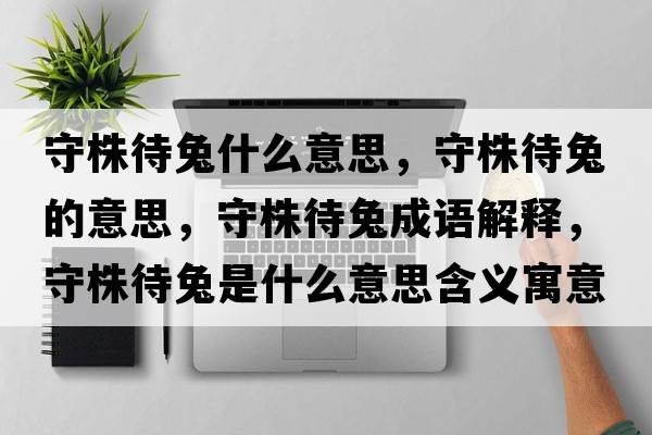 守株待兔什么意思，守株待兔的意思，守株待兔成語解釋，守株待兔是什么意思含義寓意