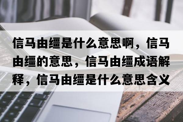 信馬由韁是什么意思啊，信馬由韁的意思，信馬由韁成語解釋，信馬由韁是什么意思含義寓意