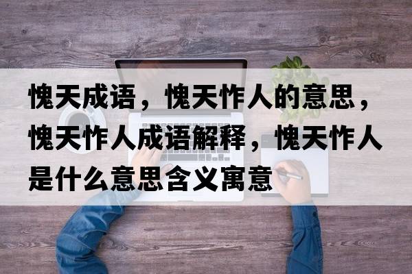 愧天成語，愧天怍人的意思，愧天怍人成語解釋，愧天怍人是什么意思含義寓意