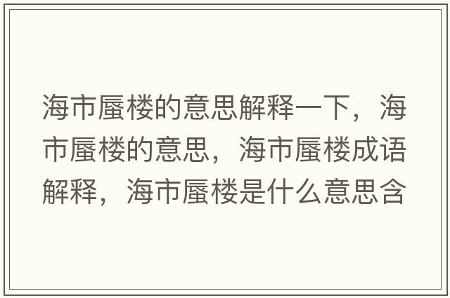 海市蜃樓的意思解釋一下，海市蜃樓的意思，海市蜃樓成語解釋，海市蜃樓是什么意思含義寓意