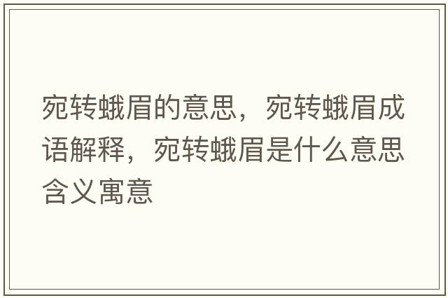 宛轉(zhuǎn)蛾眉的意思，宛轉(zhuǎn)蛾眉成語(yǔ)解釋?zhuān)疝D(zhuǎn)蛾眉是什么意思含義寓意