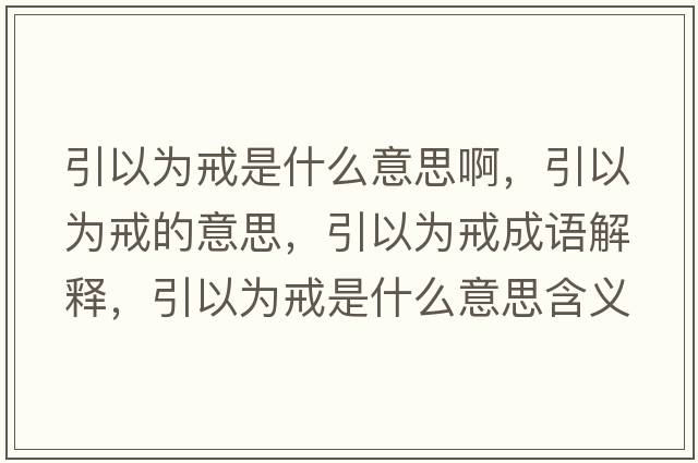 引以為戒是什么意思啊，引以為戒的意思，引以為戒成語(yǔ)解釋?zhuān)詾榻涫鞘裁匆馑己x寓意