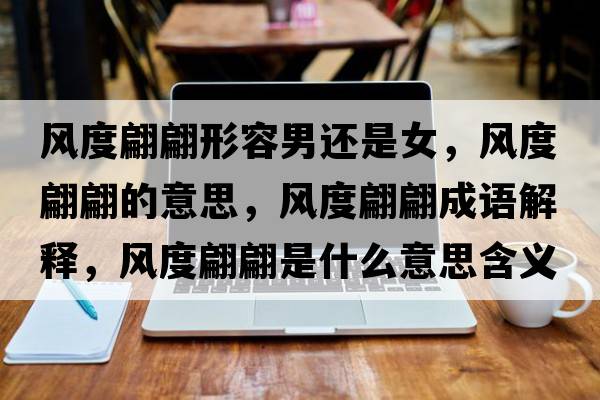 風(fēng)度翩翩形容男還是女，風(fēng)度翩翩的意思，風(fēng)度翩翩成語解釋，風(fēng)度翩翩是什么意思含義寓意