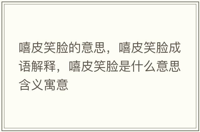 嘻皮笑臉的意思，嘻皮笑臉成語解釋，嘻皮笑臉是什么意思含義寓意