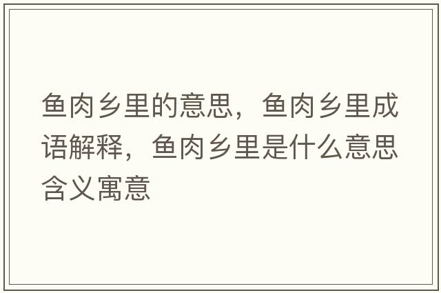 魚肉鄉(xiāng)里的意思，魚肉鄉(xiāng)里成語解釋，魚肉鄉(xiāng)里是什么意思含義寓意