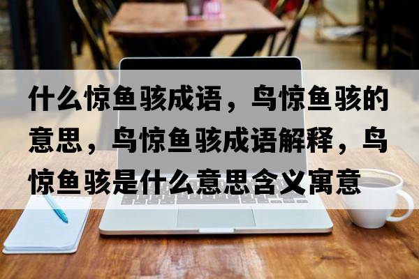 什么驚魚駭成語(yǔ)，鳥驚魚駭?shù)囊馑?，鳥驚魚駭成語(yǔ)解釋，鳥驚魚駭是什么意思含義寓意
