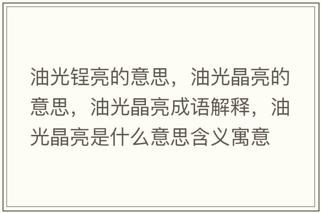 油光锃亮的意思，油光晶亮的意思，油光晶亮成語解釋，油光晶亮是什么意思含義寓意