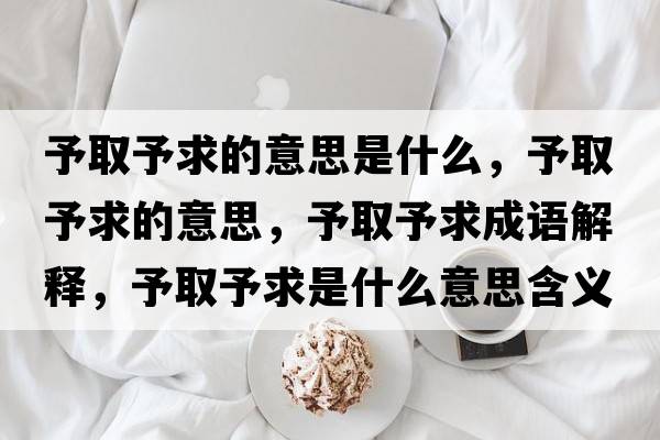 予取予求的意思是什么，予取予求的意思，予取予求成語(yǔ)解釋，予取予求是什么意思含義寓意