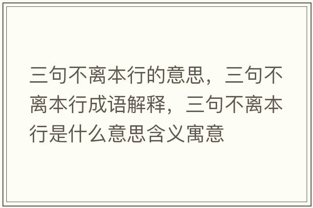 三句不離本行的意思，三句不離本行成語解釋，三句不離本行是什么意思含義寓意