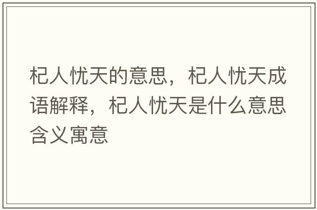 杞人憂天的意思，杞人憂天成語解釋，杞人憂天是什么意思含義寓意