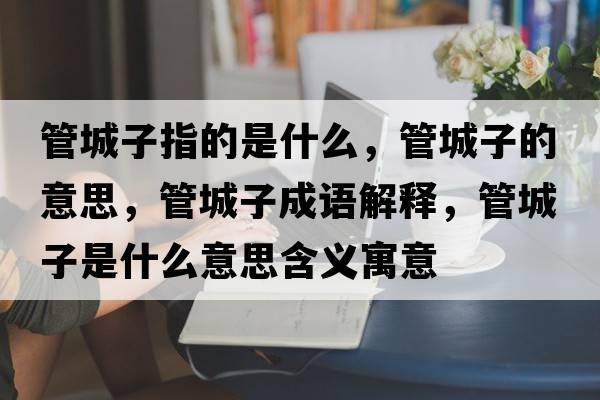 管城子指的是什么，管城子的意思，管城子成語解釋，管城子是什么意思含義寓意