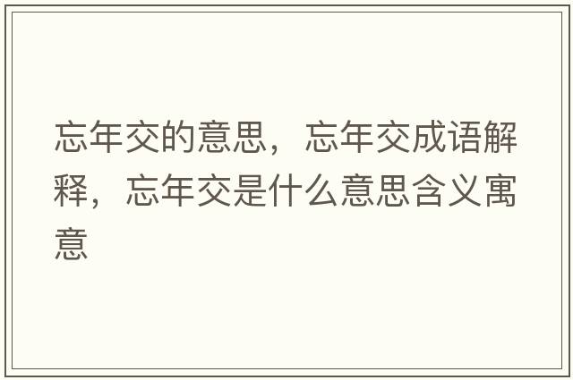 忘年交的意思，忘年交成語解釋，忘年交是什么意思含義寓意