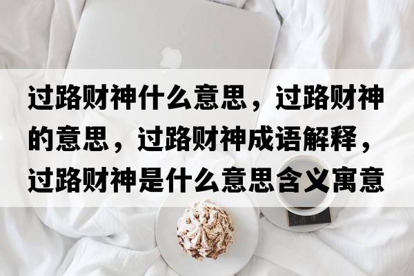 過路財(cái)神什么意思，過路財(cái)神的意思，過路財(cái)神成語解釋，過路財(cái)神是什么意思含義寓意