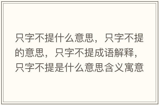 只字不提什么意思，只字不提的意思，只字不提成語(yǔ)解釋，只字不提是什么意思含義寓意