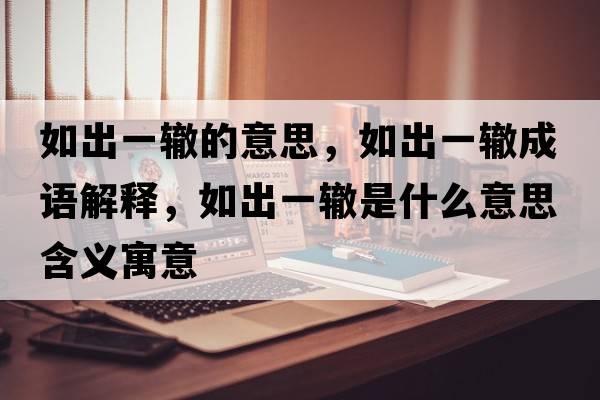 如出一轍的意思，如出一轍成語解釋，如出一轍是什么意思含義寓意