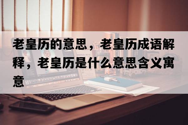 老皇歷的意思，老皇歷成語(yǔ)解釋，老皇歷是什么意思含義寓意