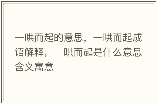 一哄而起的意思，一哄而起成語解釋，一哄而起是什么意思含義寓意