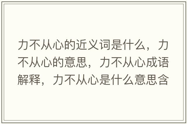 力不從心的近義詞是什么，力不從心的意思，力不從心成語解釋，力不從心是什么意思含義寓意