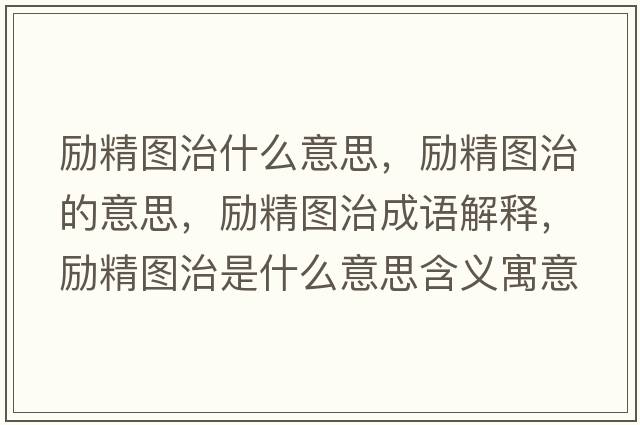 勵(lì)精圖治什么意思，勵(lì)精圖治的意思，勵(lì)精圖治成語(yǔ)解釋，勵(lì)精圖治是什么意思含義寓意