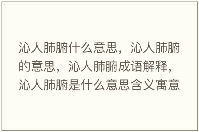 沁人肺腑什么意思，沁人肺腑的意思，沁人肺腑成語(yǔ)解釋?zhuān)呷朔胃鞘裁匆馑己x寓意