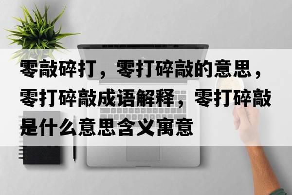 零敲碎打，零打碎敲的意思，零打碎敲成語解釋，零打碎敲是什么意思含義寓意