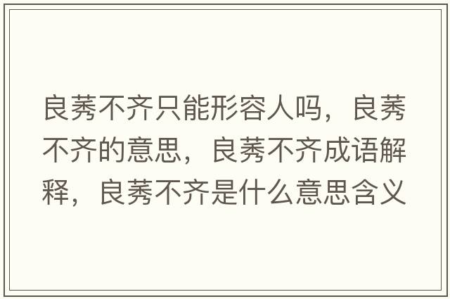 良莠不齊只能形容人嗎，良莠不齊的意思，良莠不齊成語解釋，良莠不齊是什么意思含義寓意