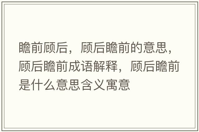 瞻前顧后，顧后瞻前的意思，顧后瞻前成語解釋，顧后瞻前是什么意思含義寓意