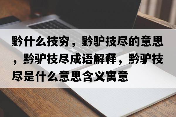 黔什么技窮，黔驢技盡的意思，黔驢技盡成語(yǔ)解釋，黔驢技盡是什么意思含義寓意