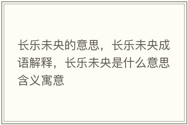 長樂未央的意思，長樂未央成語解釋，長樂未央是什么意思含義寓意
