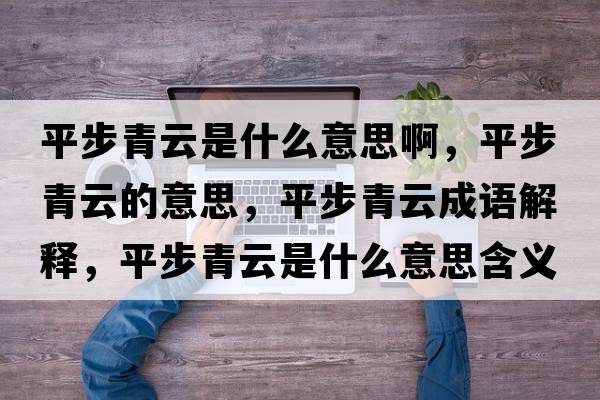 平步青云是什么意思啊，平步青云的意思，平步青云成語解釋，平步青云是什么意思含義寓意