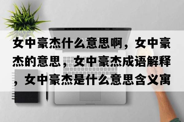 女中豪杰什么意思啊，女中豪杰的意思，女中豪杰成語解釋，女中豪杰是什么意思含義寓意