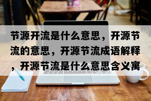 節(jié)源開(kāi)流是什么意思，開(kāi)源節(jié)流的意思，開(kāi)源節(jié)流成語(yǔ)解釋，開(kāi)源節(jié)流是什么意思含義寓意