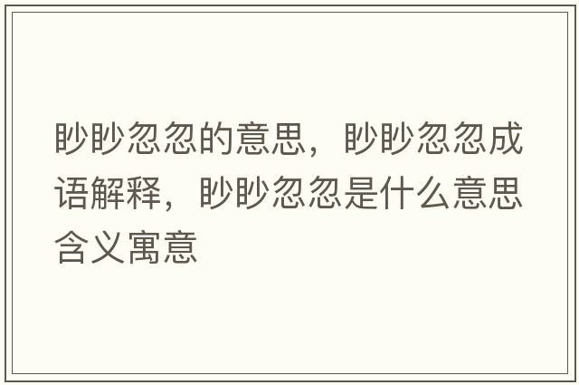 眇眇忽忽的意思，眇眇忽忽成語解釋，眇眇忽忽是什么意思含義寓意