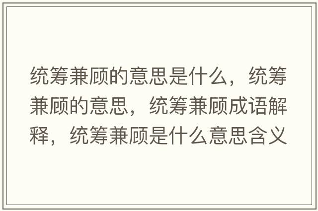 統(tǒng)籌兼顧的意思是什么，統(tǒng)籌兼顧的意思，統(tǒng)籌兼顧成語解釋，統(tǒng)籌兼顧是什么意思含義寓意