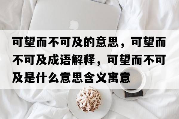 可望而不可及的意思，可望而不可及成語(yǔ)解釋，可望而不可及是什么意思含義寓意