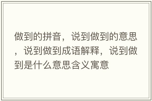 做到的拼音，說(shuō)到做到的意思，說(shuō)到做到成語(yǔ)解釋?zhuān)f(shuō)到做到是什么意思含義寓意