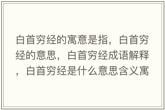 白首窮經(jīng)的寓意是指，白首窮經(jīng)的意思，白首窮經(jīng)成語解釋，白首窮經(jīng)是什么意思含義寓意