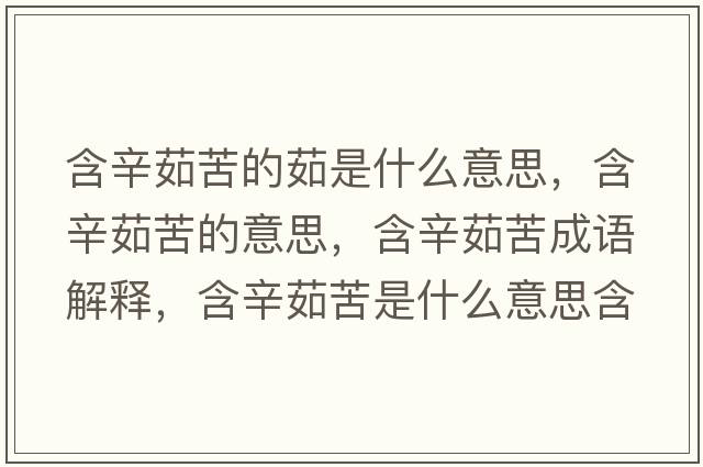 含辛茹苦的茹是什么意思，含辛茹苦的意思，含辛茹苦成語解釋，含辛茹苦是什么意思含義寓意