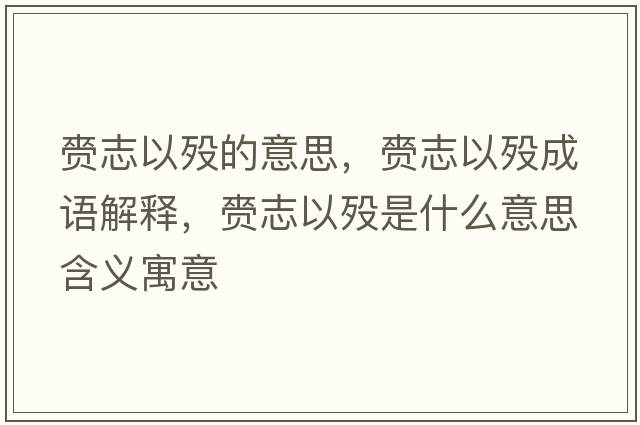 赍志以歿的意思，赍志以歿成語(yǔ)解釋，赍志以歿是什么意思含義寓意
